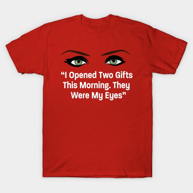 I Opened 2 Gifts this Morning, My Eyes T-Shirt by chrayk57